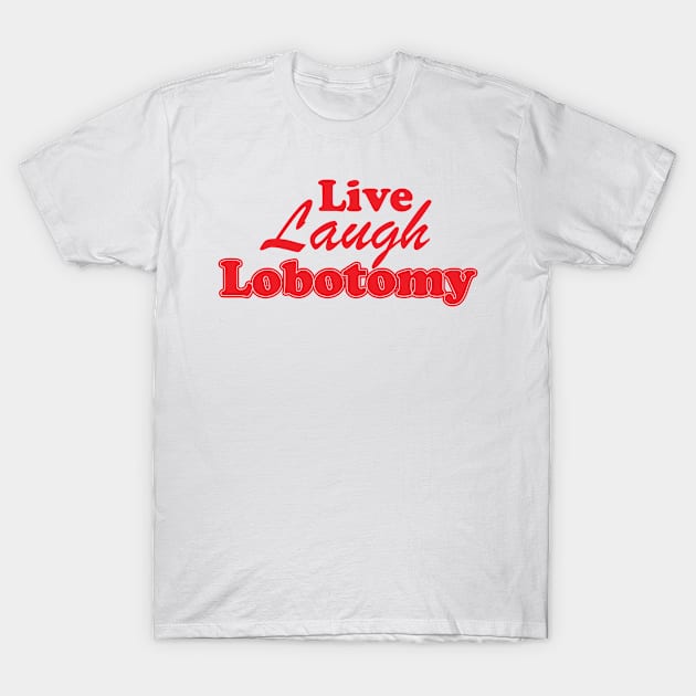 Live Laugh Lobotomy Ironic Sarcastic Funny T-Shirt by printalpha-art